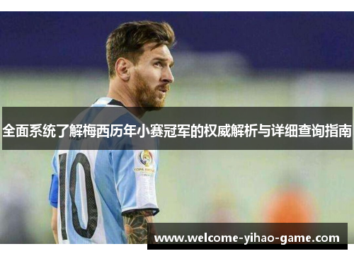 全面系统了解梅西历年小赛冠军的权威解析与详细查询指南